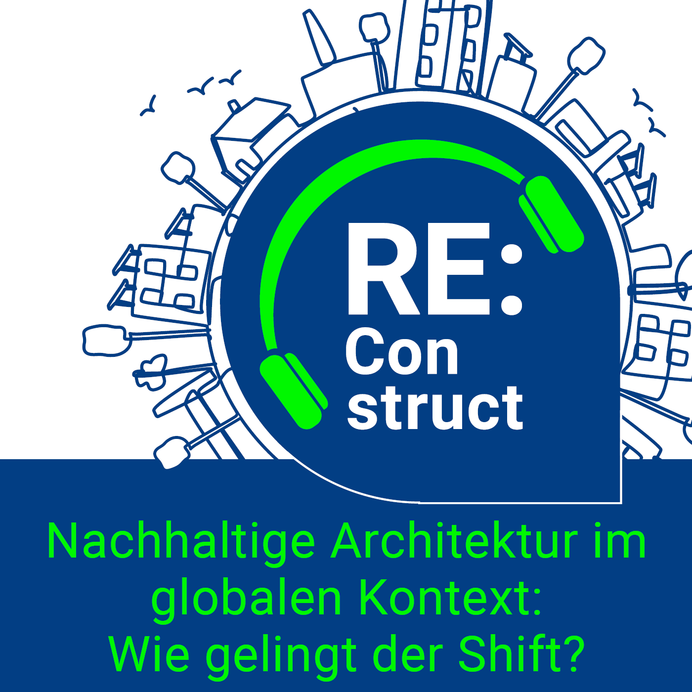 Das Bild zeigt das Cover einer Folge des Podcasts. Zu sehen ist der Titel Re:Construct in weiß auf einem runden, blauen Hintergrund. Umrahmt ist der Titel zudem von grünen Kopfhörern. Um die blaue Fläche ist ebenfalls in blau auf weißem Hintergrund Elemente einer Stadt skizziert. Unterhalb des Podcasttitels ist der Titel der Folge in grün auf blauem Hintergrund zu lesen "Nachhaltige Architektur im globalen Kontext: Wie gelingt der Shift?"